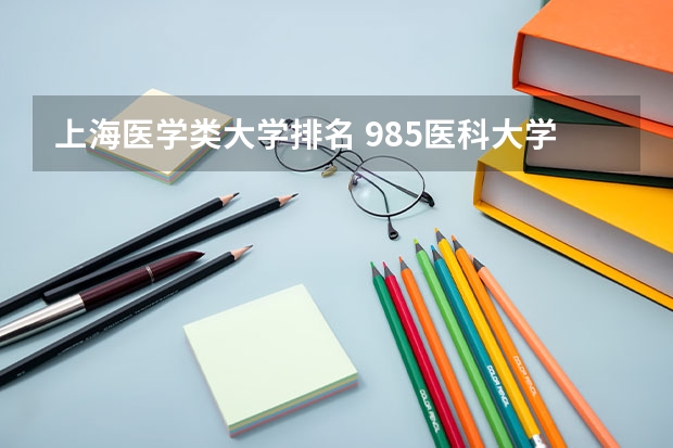 上海医学类大学排名 985医科大学排名