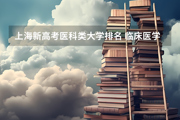 上海新高考医科类大学排名 临床医学专业大学排名？